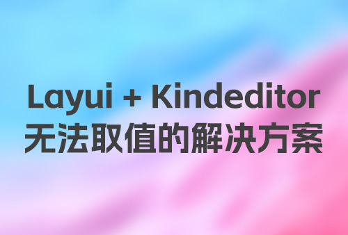 Layui + Kindeditor 无法取值，Layui + Kindeditor 获取不到content的值，layui kindeditor无法取值的解决方法