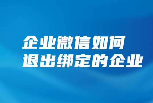 企业微信怎么退出企业，如果退出企业微信绑定的企业，离职怎么退出原来的企业微信