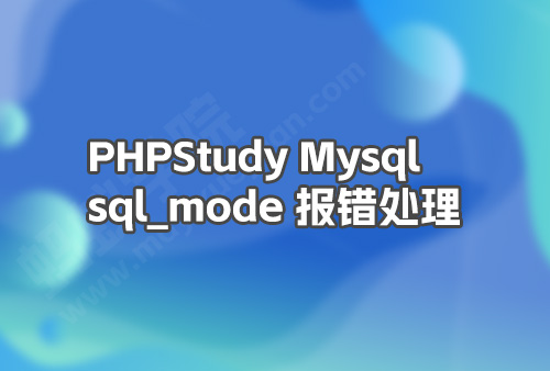 PHPStudy Mysql 报错：Error while setting value 'NO_AUTO_CREATE_USER, NO_ENGINE_SUBSTITUTION' to 'sql_mode' 2023-07-24T13:49:35.473417Z 0 [ERROR] Aborting