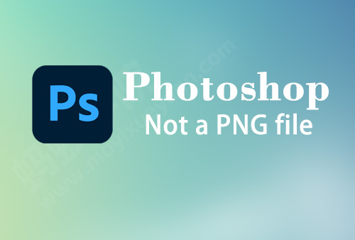 Adobe Photoshop 提示 Not a PNG file 的解决方法。