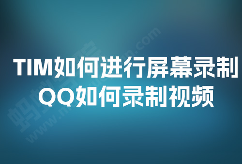 TIM如何进行屏幕录制，QQ如何录制视频，TIM录制视频教程，TIM录制视频快捷键